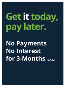 Get it today, pay later. 3 months no interest, no payments OAC